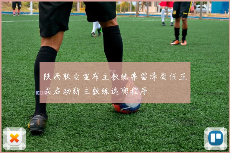 陕西联合宣布主教练弗雷泽离任正式启动新主教练选聘程序
