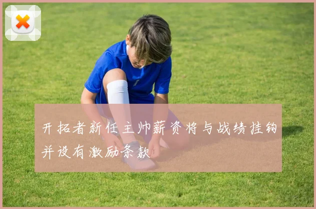 开拓者新任主帅薪资将与战绩挂钩并设有激励条款