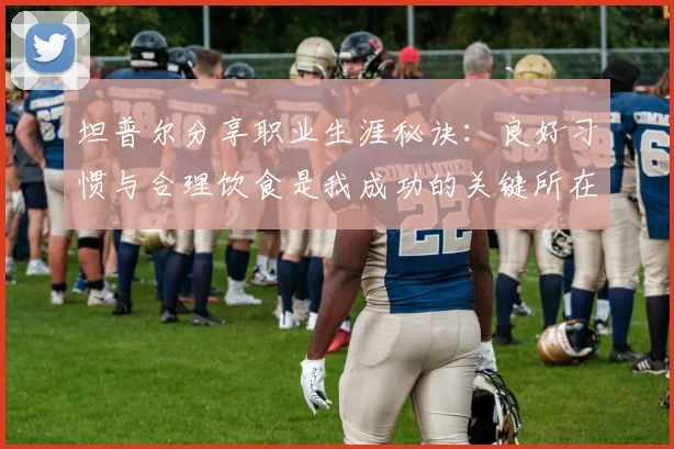 坦普尔分享职业生涯秘诀：良好习惯与合理饮食是我成功的关键所在